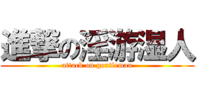 進撃の淫游湿人 (attack on gentleman)