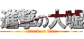 進撃の大嘘 (attack on line)