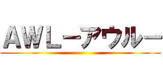 ＡＷＬ－アウル－ ()