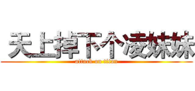  天上掉下个凌妹妹 (attack on titan)