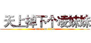  天上掉下个凌妹妹 (attack on titan)