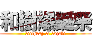 和樹爆誕祭 (birthday of kazuki)