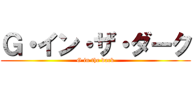 Ｇ・イン・ザ・ダーク (G in the dark)