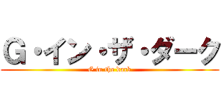 Ｇ・イン・ザ・ダーク (G in the dark)