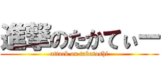 進撃のたかてぃー (attack on takatoshi)
