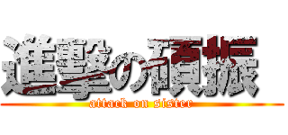 進擊の碩振  (attack on sister)