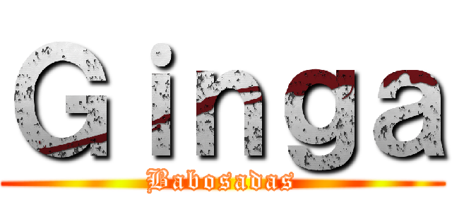 Ｇｉｎｇａ (Babosadas)
