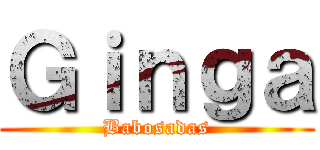 Ｇｉｎｇａ (Babosadas)