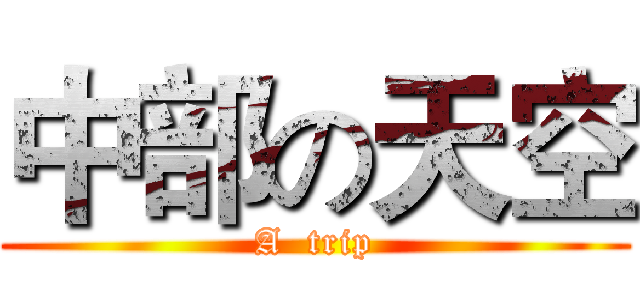 中部の天空 (A  trip)