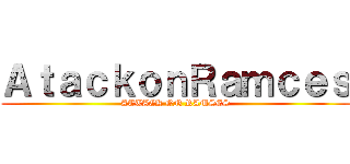 ＡｔａｃｋｏｎＲａｍｃｅｓ (ATTACK ON RAMSES)