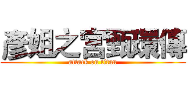 彥姐之宮甄環傳 (attack on titan)