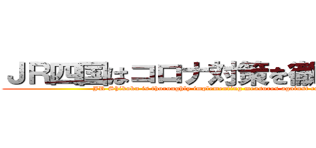 ＪＲ四国はコロナ対策を徹底してます (JR Shikoku is thoroughly implementing measures against corona)