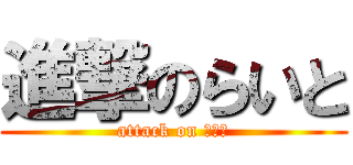進撃のらいと (attack on らいと)