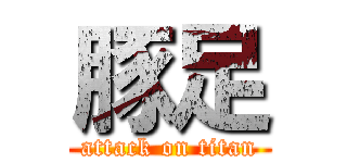 豚足 (attack on titan)