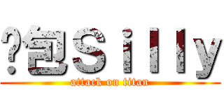 憨包Ｓｉｌｌｙ (attack on titan)