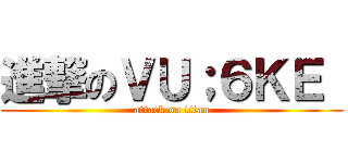 進撃のＶＵ；６ＫＥ  (attack on titan)