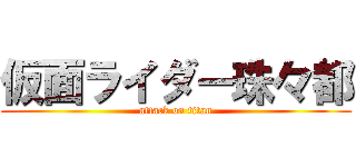 仮面ライダー珠々都 (attack on titan)