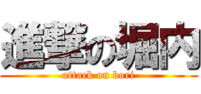 進撃の堀内 (attack on bori)