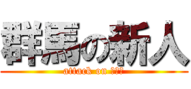 群馬の新人 (attack on ぐんま)
