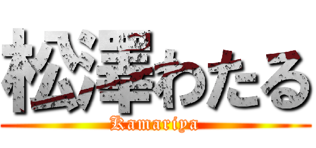 松澤わたる (Kamariya)
