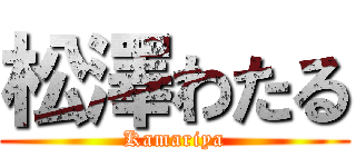 松澤わたる (Kamariya)