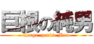 巨根の純男 (Large  penis  Men)