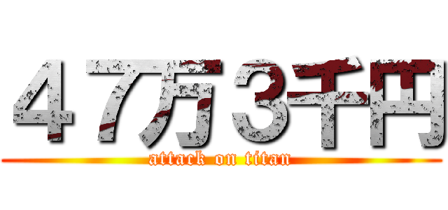 ４７万３千円 (attack on titan)