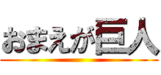 おまえが巨人 ()