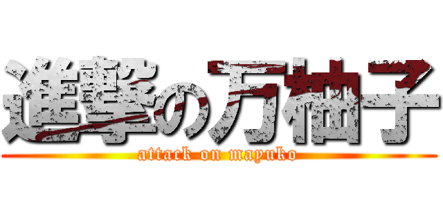 進撃の万柚子 (attack on mayuko)
