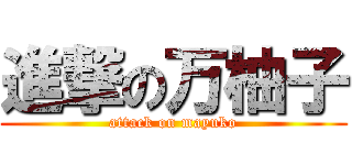 進撃の万柚子 (attack on mayuko)