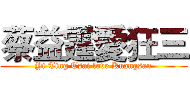 蔡益霆愛狂三 (Yi Ting Tsai love Kuangsan)