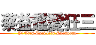 蔡益霆愛狂三 (Yi Ting Tsai love Kuangsan)