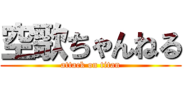 空歌ちゃんねる (attack on titan)