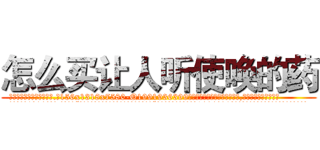 怎么买让人听使唤的药 (怎么买让人听使唤的药【电.话156x1318x7580-Q1991936399鑫宏药业】我们做的是长期生意,靠的是老客户长期支持
参考消息网2月20日报道 韩媒称，“剩女多、离婚率高的城市，房价一定会上涨。”这是中国经济学家金岩石2016年12月参加在上海举行的房地产相关论坛时说的话。
)