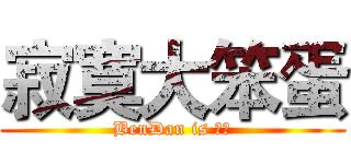 寂寞大笨蛋 (BenDan is 寂寞)