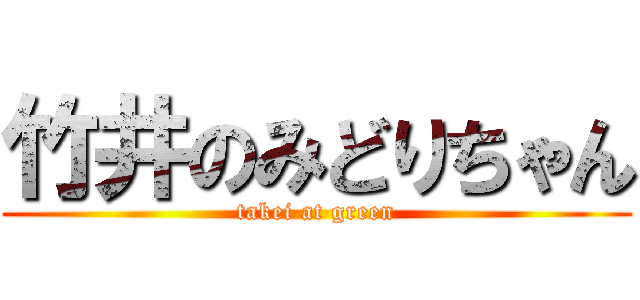 竹井のみどりちゃん (takei at green)