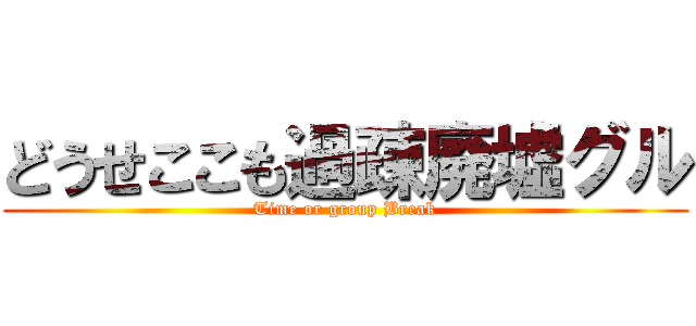 どうせここも過疎廃墟グル (Time or group Break)