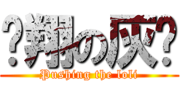 飞翔の灰烬 (Pushing the loli)