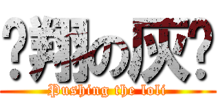 飞翔の灰烬 (Pushing the loli)