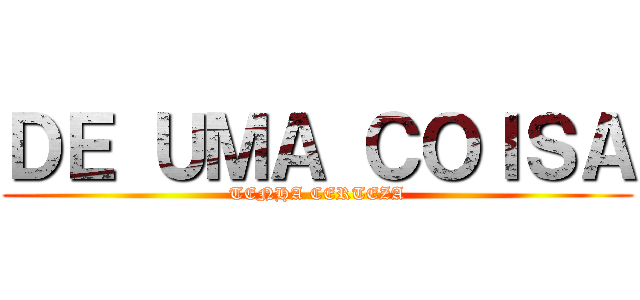 ＤＥ ＵＭＡ ＣＯＩＳＡ (TENHA CERTEZA)