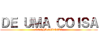 ＤＥ ＵＭＡ ＣＯＩＳＡ (TENHA CERTEZA)