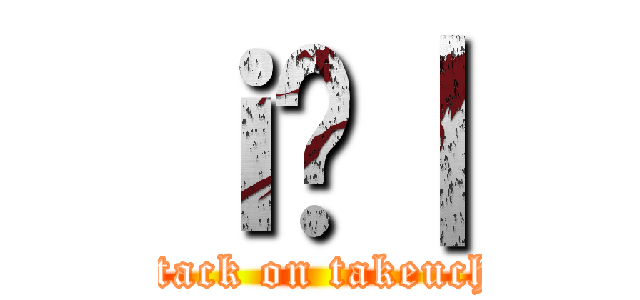 ｉ̒｜ (attack on takeuchi)