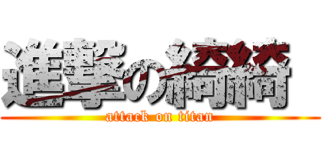 進撃の綺綺  (attack on titan)