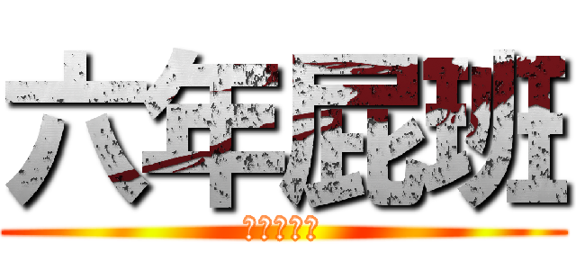 六年屁班 (大聲叫囂吧)