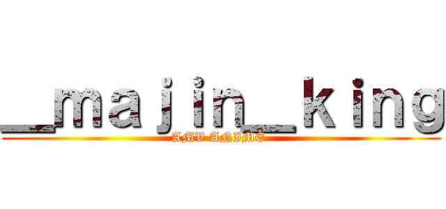 ＿ｍａｊｉｎ＿ｋｉｎｇ (AMV ANIMÉ )