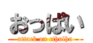 おっぱい (attack on cthulhu)