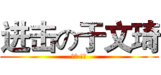 进击の于文琦 (高一 五班)