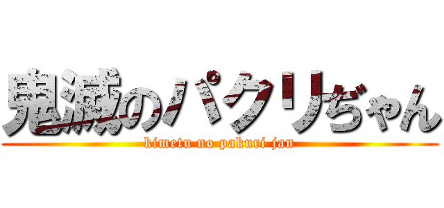 鬼滅のパクリぢゃん (kimetu no pakuri jan)