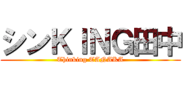 シンＫＩＮＧ田中 (Thinking TANAKA)