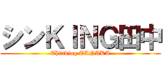 シンＫＩＮＧ田中 (Thinking TANAKA)